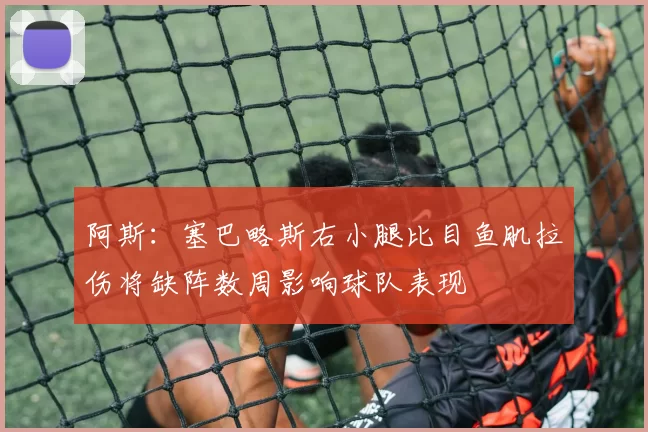 阿斯：塞巴略斯右小腿比目鱼肌拉伤将缺阵数周影响球队表现