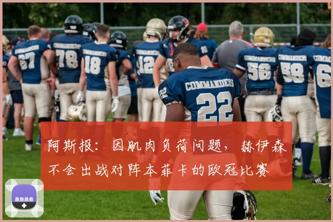 阿斯报：因肌肉负荷问题，赫伊森不会出战对阵本菲卡的欧冠比赛