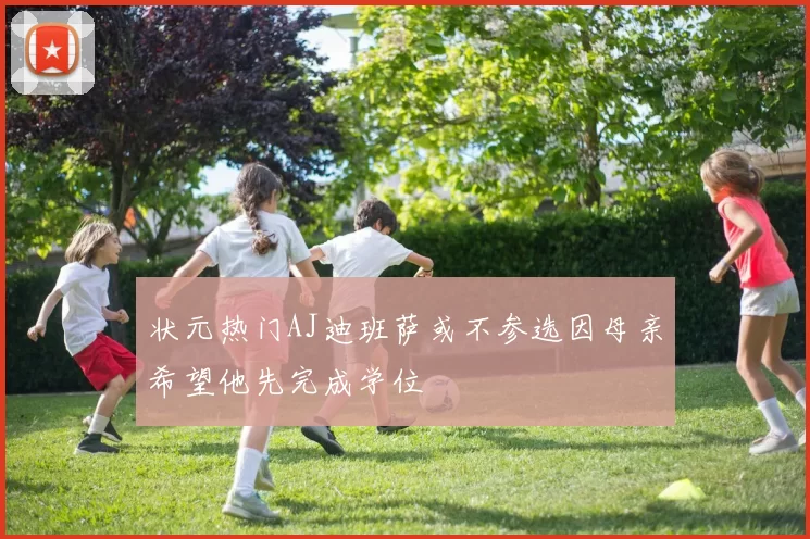 状元热门AJ迪班萨或不参选因母亲希望他先完成学位