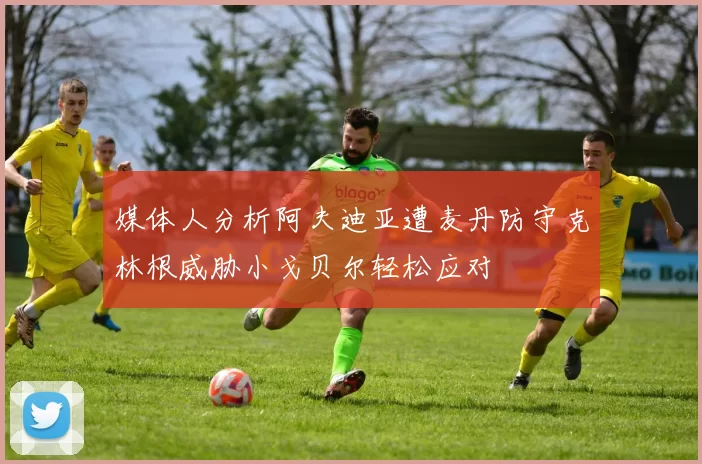 媒体人分析阿夫迪亚遭麦丹防守克林根威胁小戈贝尔轻松应对