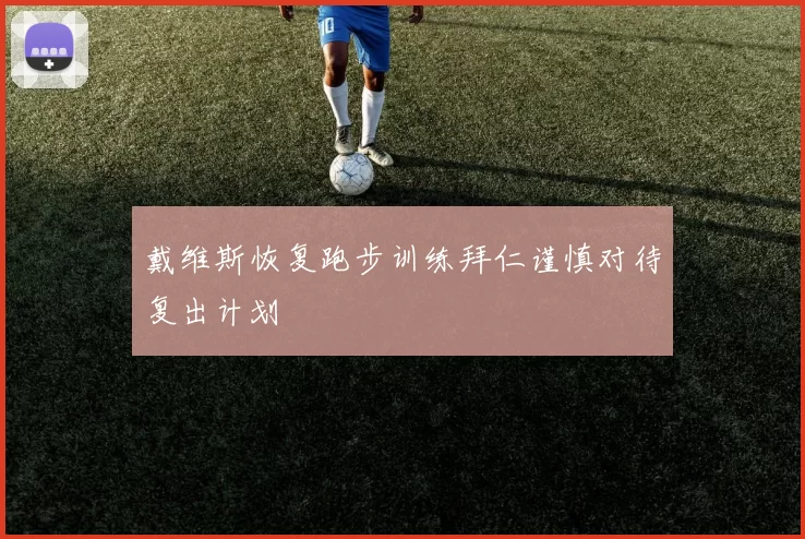 戴维斯恢复跑步训练拜仁谨慎对待复出计划