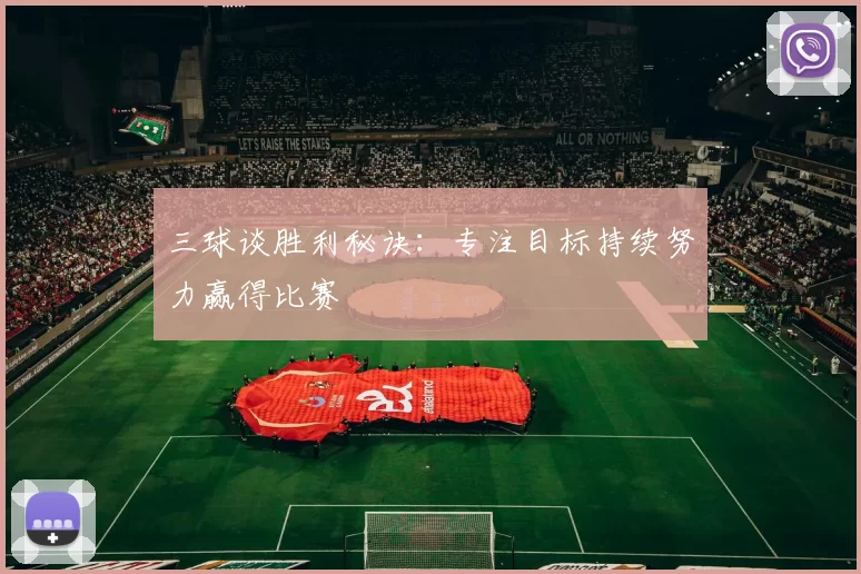 三球谈胜利秘诀：专注目标持续努力赢得比赛