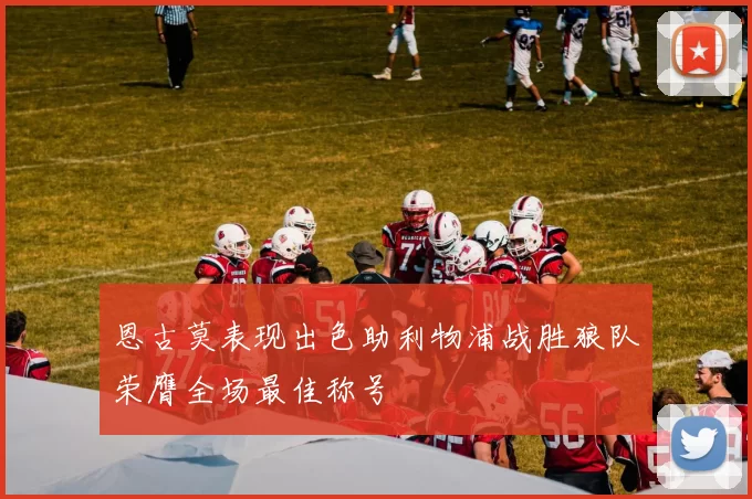 恩古莫表现出色助利物浦战胜狼队荣膺全场最佳称号