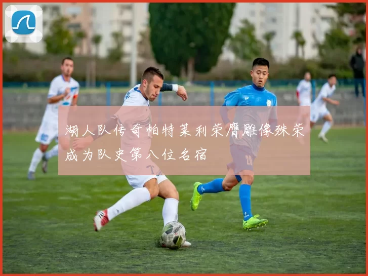 湖人队传奇帕特莱利荣膺雕像殊荣成为队史第八位名宿