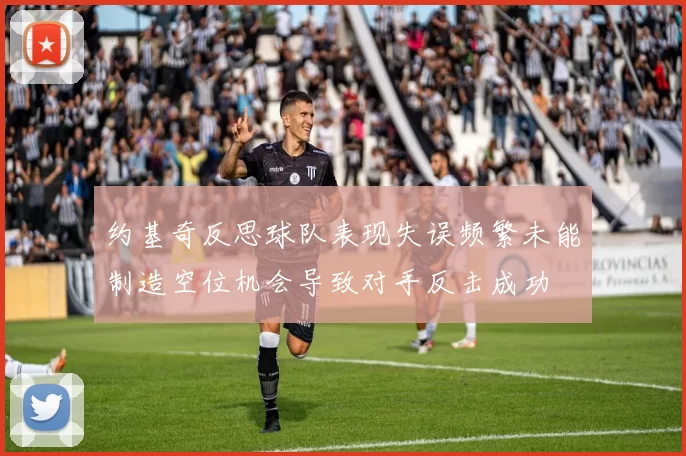 约基奇反思球队表现失误频繁未能制造空位机会导致对手反击成功