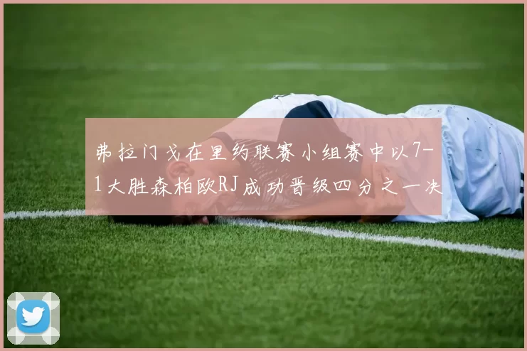 弗拉门戈在里约联赛小组赛中以7-1大胜森柏欧RJ成功晋级四分之一决赛
