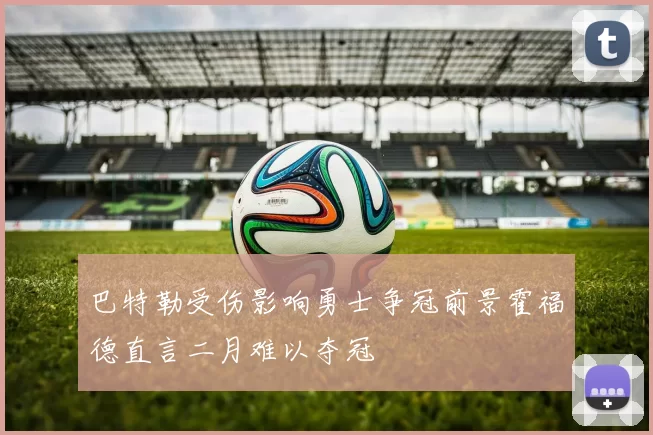巴特勒受伤影响勇士争冠前景霍福德直言二月难以夺冠
