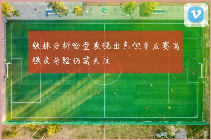 铁林分析哈登表现出色但季后赛高强度考验仍需关注
