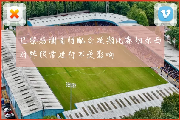 巴黎感谢南特配合延期比赛切尔西对阵照常进行不受影响